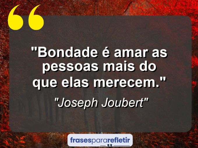 Frases de Amor: mensagens românticas e apaixonantes - “Bondade é amar as pessoas mais do que elas merecem.”