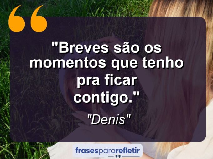 Frases de Amor: mensagens românticas e apaixonantes - “Breves são os momentos que tenho pra ficar contigo.”