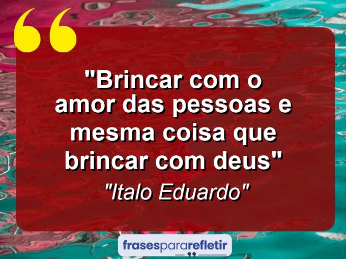 Frases de Amor: mensagens românticas e apaixonantes - “Brincar com o Amor das pessoas e mesma coisa que brincar com DEUS”