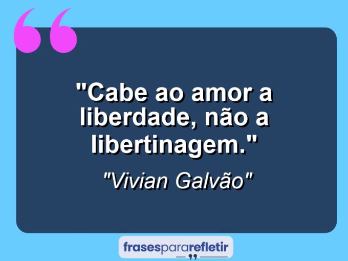 Frases de Amor: mensagens românticas e apaixonantes - “Cabe ao amor a liberdade, não a libertinagem.”