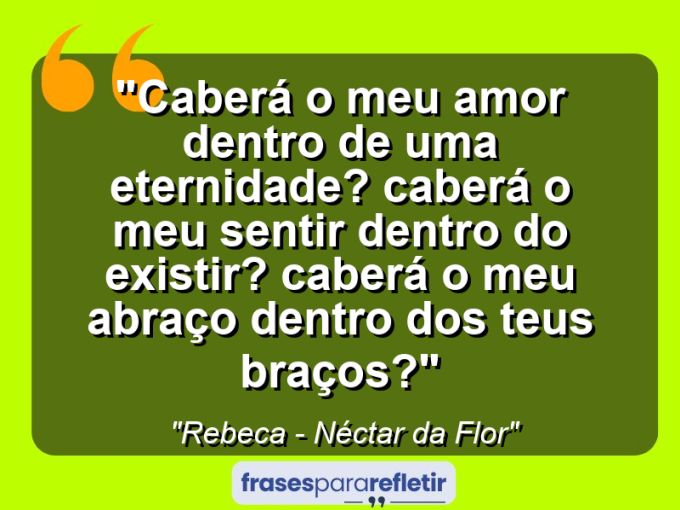 Frases de Amor: mensagens românticas e apaixonantes - “Caberá o meu amor dentro de uma eternidade? Caberá o meu sentir dentro do existir? Caberá o meu abraço dentro dos teus braços?”