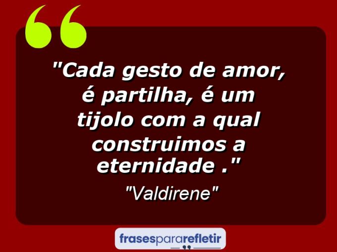 Frases de Amor: mensagens românticas e apaixonantes - “Cada gesto de amor, é partilha, é um tijolo com a qual construimos a eternidade .”