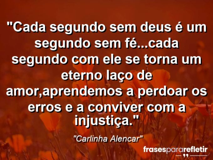 Frases de Amor: mensagens românticas e apaixonantes - “Cada segundo sem Deus é um segundo sem FÉ…Cada segundo com Ele se torna um eterno laço de AMOR,aprendemos a perdoar os erros e a conviver com a injustiça.”