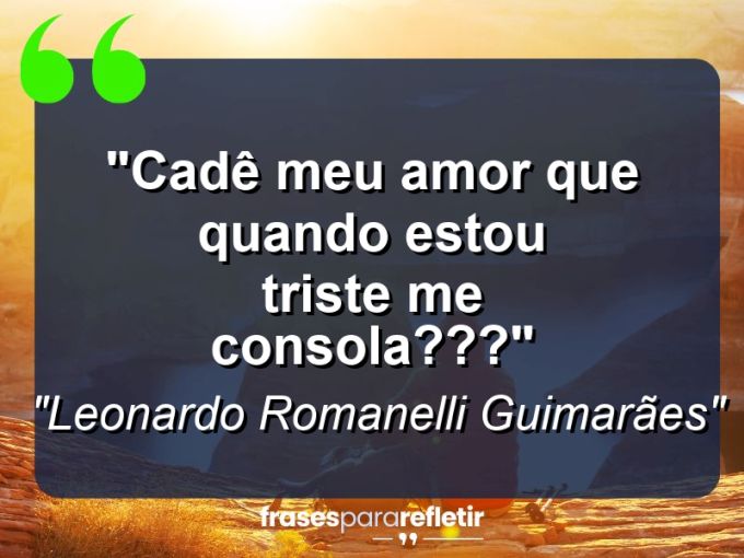 Frases de Amor: mensagens românticas e apaixonantes - “Cadê meu amor que quando estou triste me consola???”