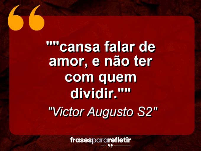 Frases de Amor: mensagens românticas e apaixonantes - “”Cansa falar de amor, e não ter com quem dividir.””