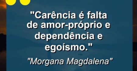 “Carência é falta de amor-próprio e dependência e egoísmo.”