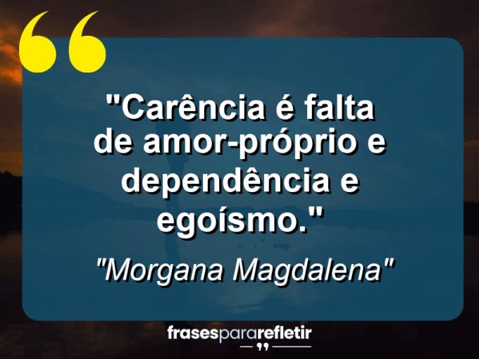 Frases de Amor: mensagens românticas e apaixonantes - “Carência é falta de amor-próprio e dependência e egoísmo.”