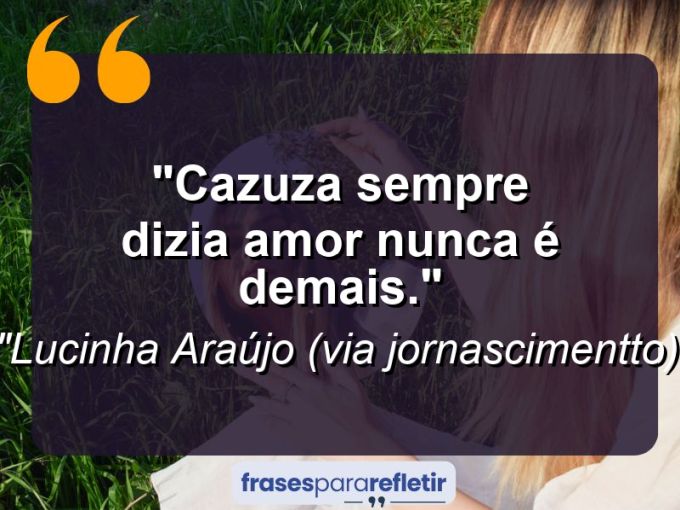 Frases de Amor: mensagens românticas e apaixonantes - “Cazuza sempre dizia: Amor nunca é demais.”