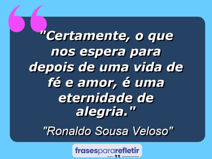 Frases de Amor: mensagens românticas e apaixonantes - “Certamente, o que nos espera para depois de uma vida de fé e amor, é uma eternidade de alegria.”