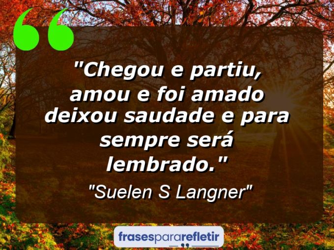 Frases de Amor: mensagens românticas e apaixonantes - “Chegou e partiu, amou e foi amado deixou saudade e para sempre será lembrado.”