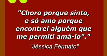 ” Choro porque sinto, e só amo porque encontrei alguém que me permiti amá-lo”.”