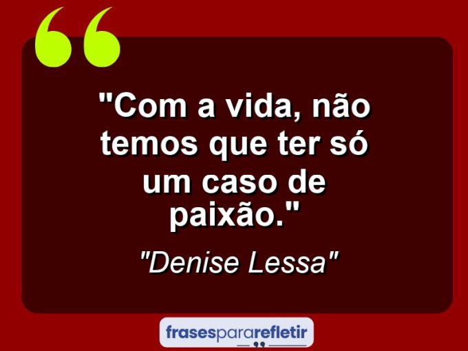 Frases de Amor: mensagens românticas e apaixonantes - “Com a vida, não temos que ter só um caso de paixão.”