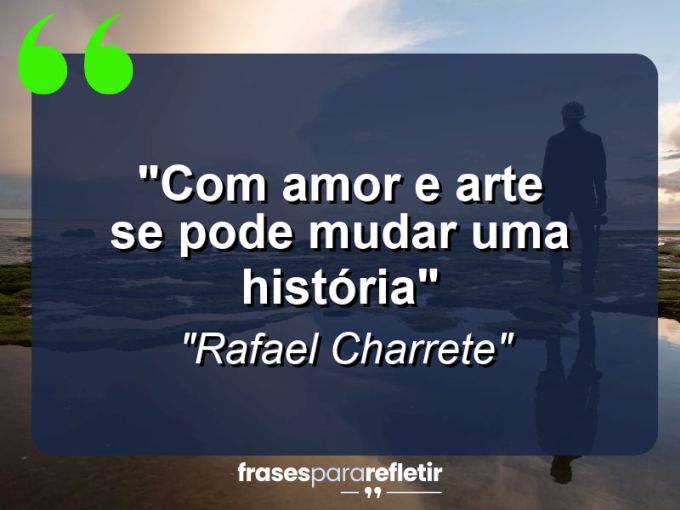 Frases de Amor: mensagens românticas e apaixonantes - “Com amor e arte se pode mudar uma história”