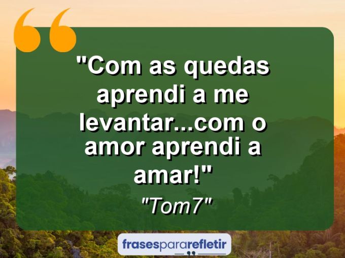 Frases de Amor: mensagens românticas e apaixonantes - “Com as quedas aprendi a me levantar…com o amor aprendi a amar!”