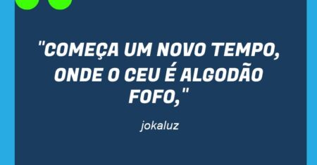 “COMEÇA UM NOVO TEMPO, ONDE O CEU É ALGODÃO FOFO,”