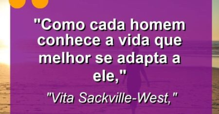 “Como cada homem conhece a vida que melhor se adapta a ele,”