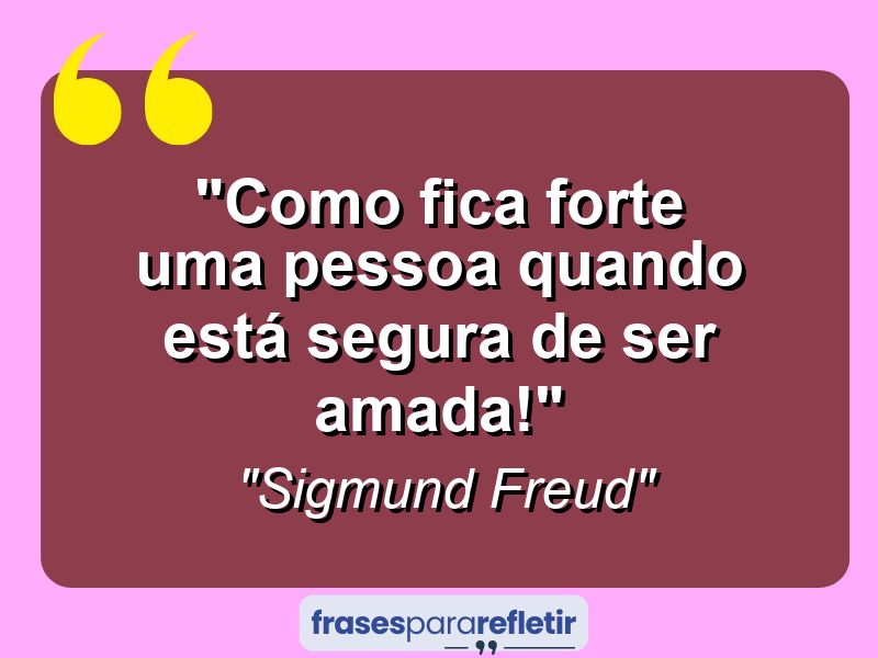 Frases de Amor: mensagens românticas e apaixonantes - “Como fica forte uma pessoa quando está segura de ser amada!”