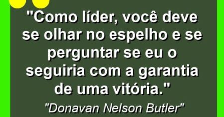 “Como líder, você deve se olhar no espelho e se perguntar se eu o seguiria com a garantia de uma vitória.”