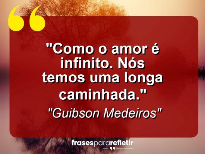 Frases de Amor: mensagens românticas e apaixonantes - “Como o amor é infinito. Nós temos uma longa caminhada.”