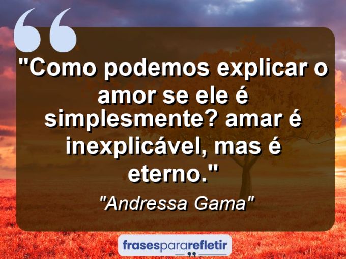 Frases de Amor: mensagens românticas e apaixonantes - “Como podemos explicar o amor se ele é simplesmente? Amar é inexplicável, mas é eterno.”