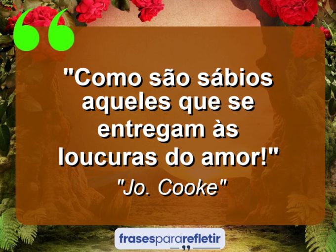 Frases de Amor: mensagens românticas e apaixonantes - “Como são sábios aqueles que se entregam às loucuras do amor!”