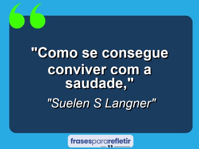 Frases de Amor: mensagens românticas e apaixonantes - “Como se consegue conviver com a saudade,”