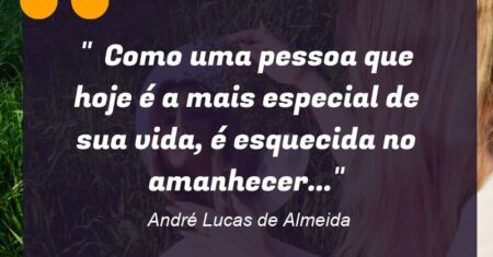 ” Como uma pessoa que hoje é a mais especial de sua vida, é esquecida no amanhecer…”