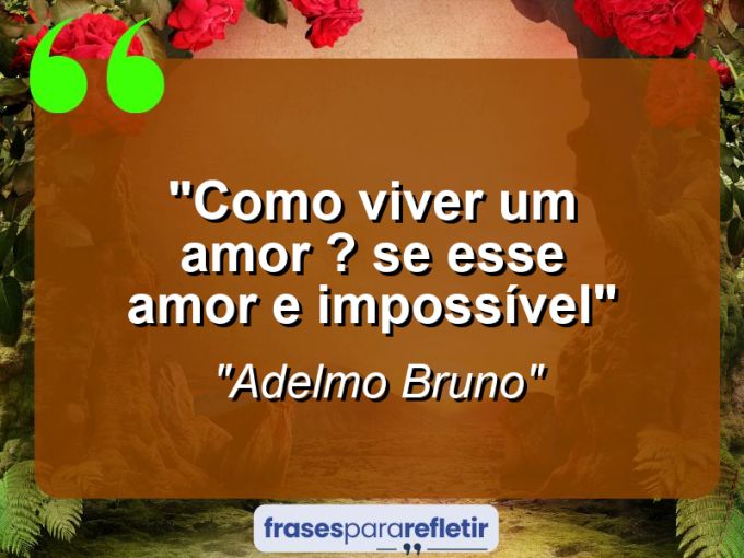 Frases de Amor: mensagens românticas e apaixonantes - “Como Viver Um Amor ? Se esse Amor E Impossível”