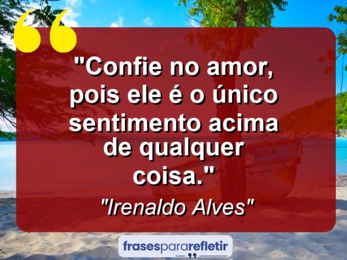 Frases de Amor: mensagens românticas e apaixonantes - “Confie no amor, pois ele é o único sentimento acima de qualquer coisa.”