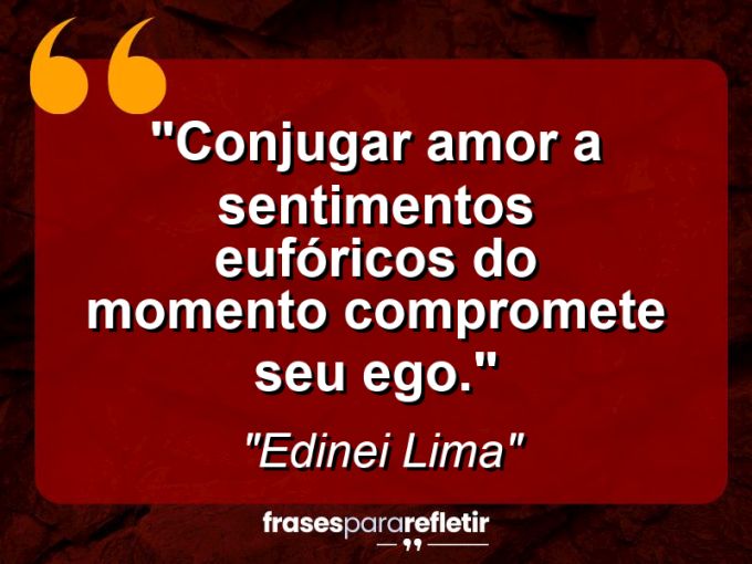 Frases de Amor: mensagens românticas e apaixonantes - “Conjugar amor a sentimentos eufóricos do momento compromete seu ego.”