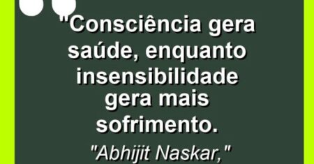 “Consciência gera saúde, enquanto insensibilidade gera mais sofrimento.