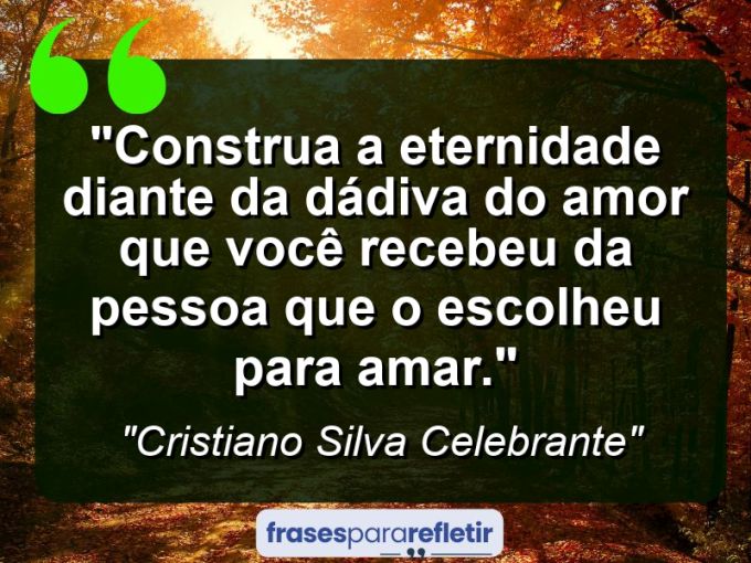 Frases de Amor: mensagens românticas e apaixonantes - “Construa a eternidade diante da dádiva do amor que você recebeu da pessoa que o escolheu para amar.”