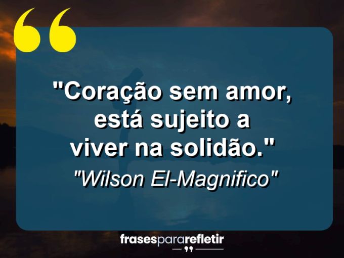 Frases de Amor: mensagens românticas e apaixonantes - “Coração sem amor, está sujeito a viver na solidão.”