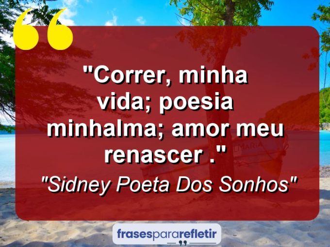 Frases de Amor: mensagens românticas e apaixonantes - “Correr, minha vida; poesia minh’alma; amor meu renascer .”