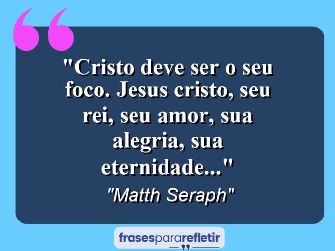 Frases de Amor: mensagens românticas e apaixonantes - “Cristo deve ser o seu foco. Jesus Cristo, seu Rei, seu amor, sua alegria, sua eternidade…”