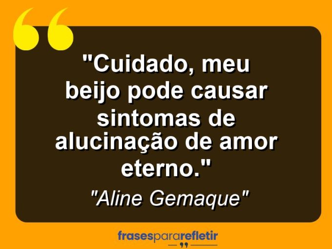 Frases de Amor: mensagens românticas e apaixonantes - “Cuidado, meu beijo pode causar sintomas de alucinação de amor eterno.”