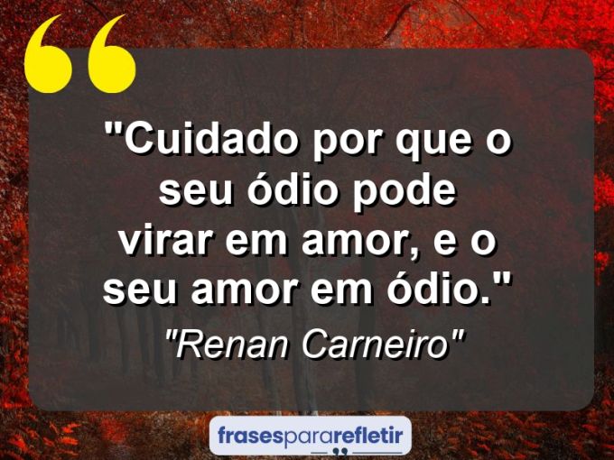 Frases de Amor: mensagens românticas e apaixonantes - “Cuidado por que o seu ódio pode virar em amor, e o seu amor em ódio.”