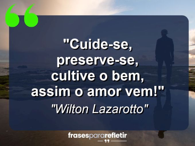 Frases de Amor: mensagens românticas e apaixonantes - “Cuide-se, preserve-se, cultive o bem, assim o amor vem!”