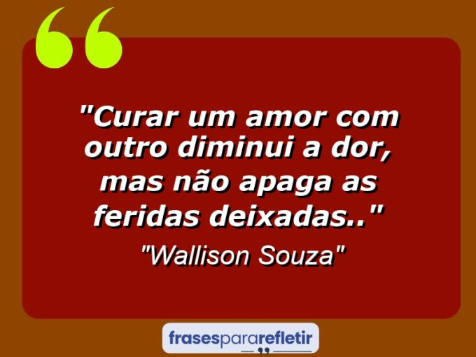 Frases de Amor: mensagens românticas e apaixonantes - “Curar um amor com outro diminui a dor, mas não apaga as feridas deixadas..”