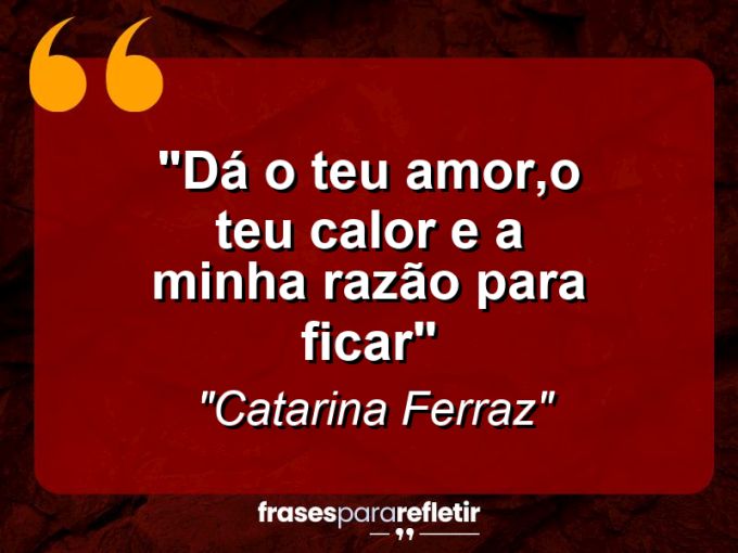 Frases de Amor: mensagens românticas e apaixonantes - “Dá o teu amor,o teu calor e a minha razão para ficar”