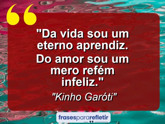 Frases de Amor: mensagens românticas e apaixonantes - “Da vida sou um eterno aprendiz. Do amor sou um mero refém infeliz.”