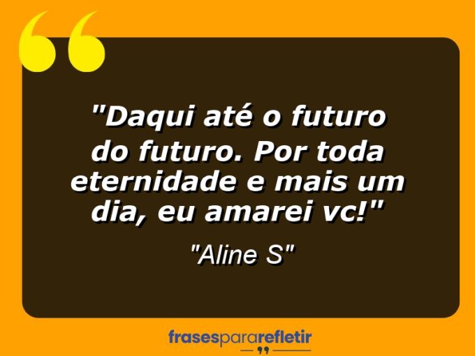 Frases de Amor: mensagens românticas e apaixonantes - “Daqui até o futuro do futuro. Por toda eternidade e mais um dia, EU AMAREI VC!”