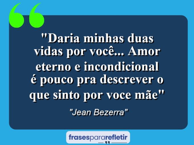 Frases de Amor: mensagens românticas e apaixonantes - “Daria minhas duas vidas por você… Amor eterno e incondicional é pouco pra descrever o que sinto por voce mãe”