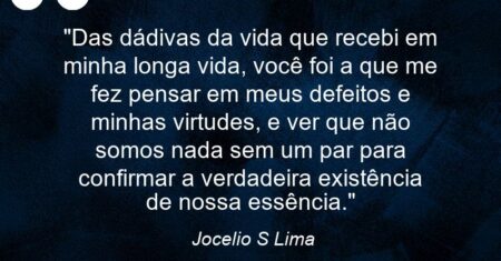 “Das dádivas da vida que recebi em minha longa vida, você foi a que me fez pensar em meus defeitos e minhas virtudes, e ver que não somos nada sem um par para confirmar a verdadeira existência de nossa essência.”