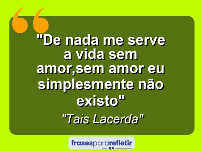 Frases de Amor: mensagens românticas e apaixonantes - “De nada me serve a vida sem amor,sem amor eu simplesmente não existo”