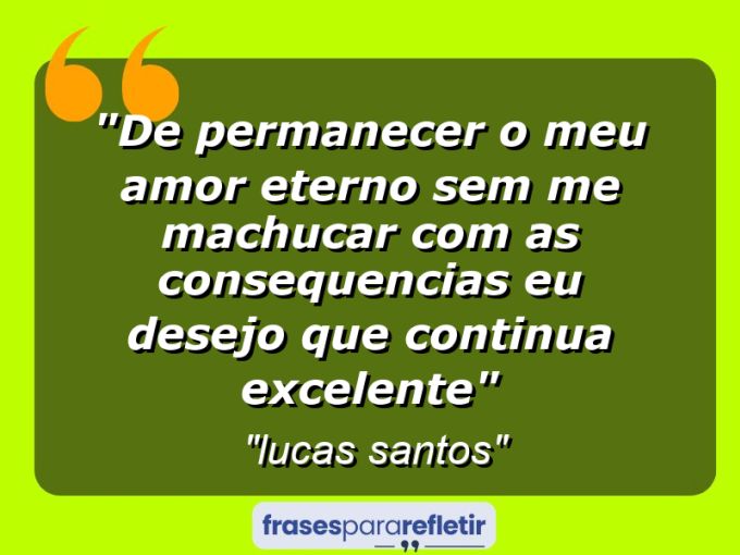 Frases de Amor: mensagens românticas e apaixonantes - “De permanecer o meu amor eterno sem me machucar com as consequencias eu desejo que continua excelente”