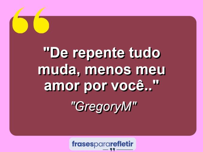 Frases de Amor: mensagens românticas e apaixonantes - “De repente tudo muda, menos meu amor por você..”