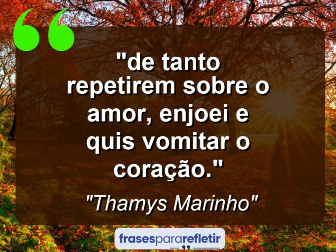 Frases de Amor: mensagens românticas e apaixonantes - ““De tanto repetirem sobre o amor, enjoei e quis vomitar o coração.””