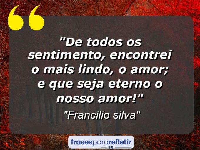 Frases de Amor: mensagens românticas e apaixonantes - “De todos os sentimento, encontrei o mais lindo, o Amor; e que seja eterno o nosso amor!”