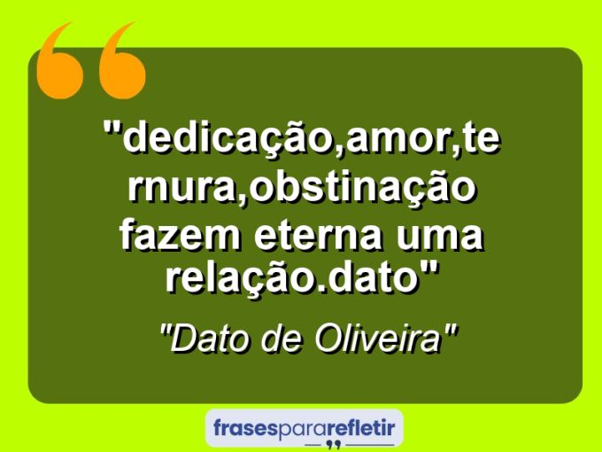 Frases de Amor: mensagens românticas e apaixonantes - ““Dedicação,Amor,Ternura,Obstinação fazem eterna uma relação”.(Dato)”